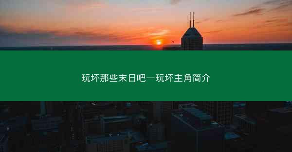 玩坏那些末日吧—玩坏主角简介
