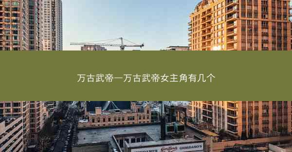 万古武帝—万古武帝女主角有几个