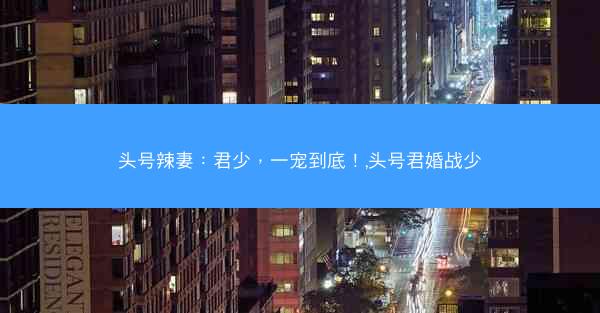 头号辣妻：君少，一宠到底！,头号君婚战少