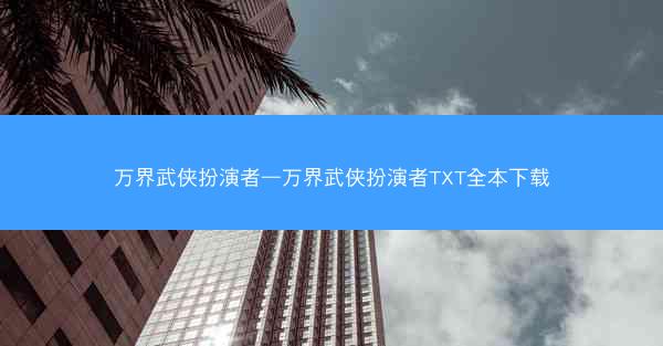 万界武侠扮演者—万界武侠扮演者TXT全本下载