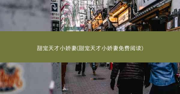 甜宠天才小娇妻(甜宠天才小娇妻免费阅读)