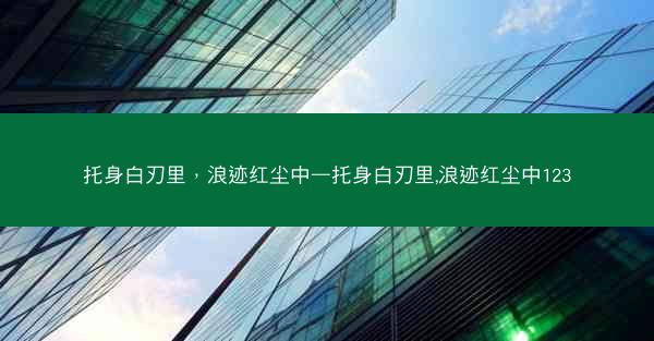 托身白刃里，浪迹红尘中—托身白刃里,浪迹红尘中123