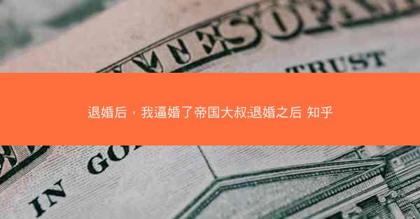 退婚后，我逼婚了帝国大叔;退婚之后 知乎