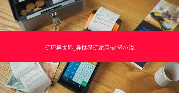玩坏异世界_异世界玩家用hp1轻小说